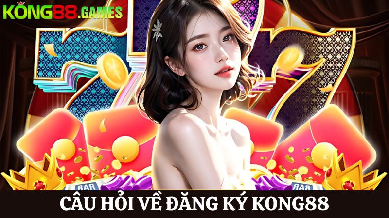 thắc mắc về kong88 đăng ký